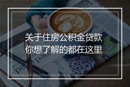 关于住房公积金贷款 你想了解的都在这里