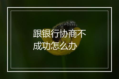 跟银行协商不成功怎么办