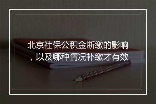 北京社保公积金断缴的影响，以及哪种情况补缴才有效