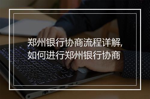 郑州银行协商流程详解,如何进行郑州银行协商