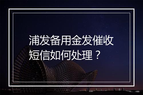 浦发备用金发催收短信如何处理？