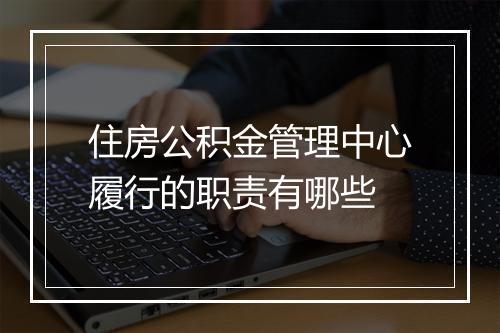 住房公积金管理中心履行的职责有哪些