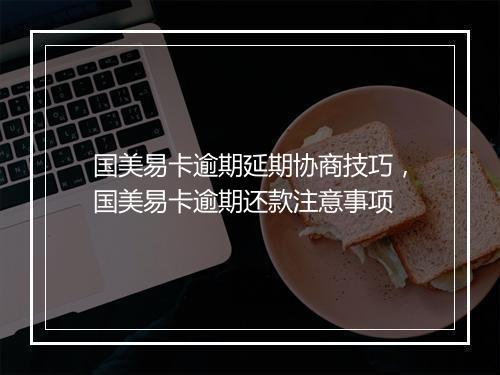 国美易卡逾期延期协商技巧，国美易卡逾期还款注意事项