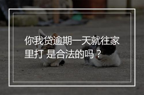 你我贷逾期一天就往家里打 是合法的吗？