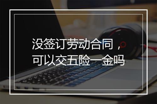 没签订劳动合同，可以交五险一金吗
