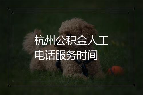 杭州公积金人工电话服务时间