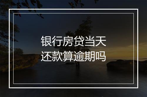 银行房贷当天还款算逾期吗