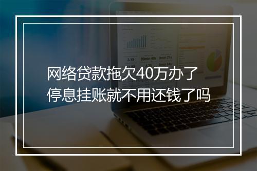 网络贷款拖欠40万办了停息挂账就不用还钱了吗