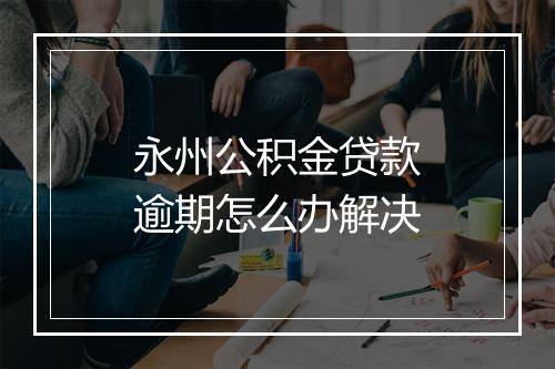 永州公积金贷款逾期怎么办解决