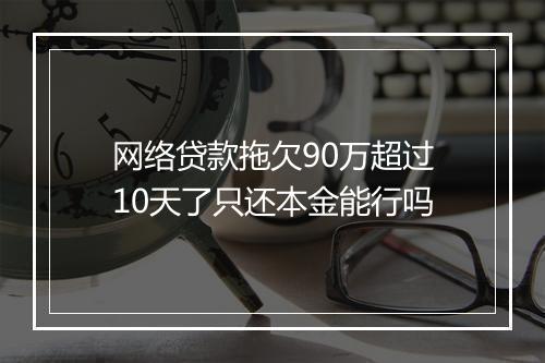 网络贷款拖欠90万超过10天了只还本金能行吗