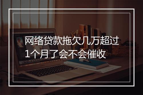 网络贷款拖欠几万超过1个月了会不会催收