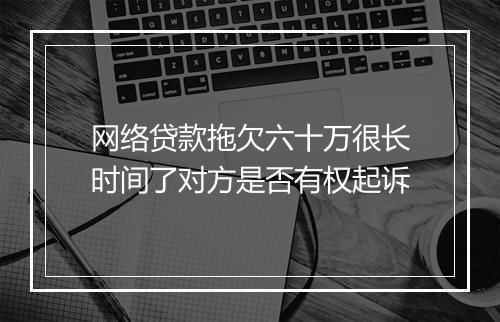 网络贷款拖欠六十万很长时间了对方是否有权起诉