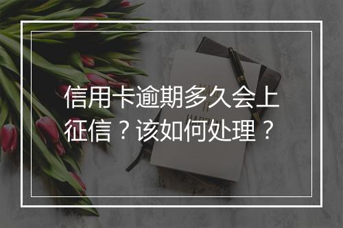 信用卡逾期多久会上征信？该如何处理？