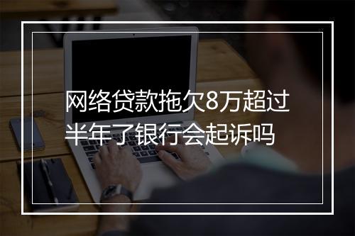 网络贷款拖欠8万超过半年了银行会起诉吗