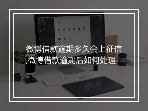 微博借款逾期多久会上征信,微博借款逾期后如何处理
