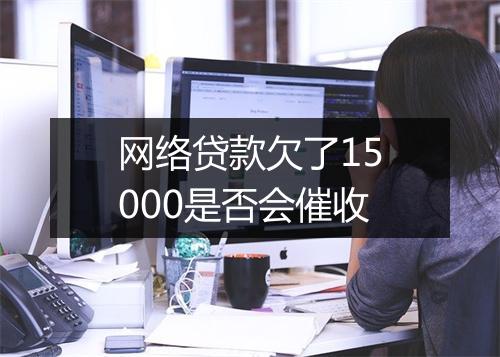 网络贷款欠了15000是否会催收