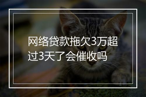 网络贷款拖欠3万超过3天了会催收吗