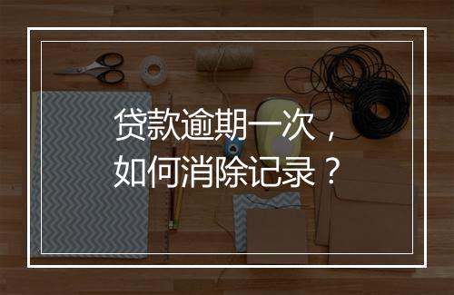贷款逾期一次，如何消除记录？