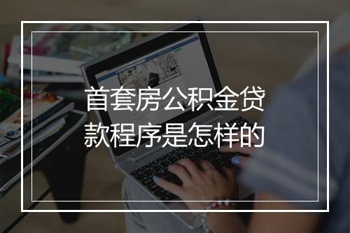 首套房公积金贷款程序是怎样的