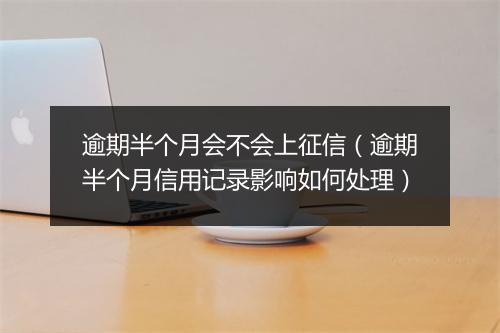逾期半个月会不会上征信（逾期半个月信用记录影响如何处理）