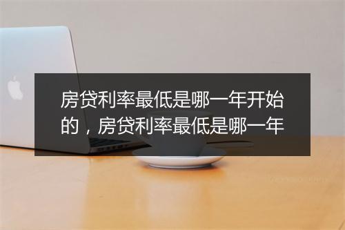 房贷利率最低是哪一年开始的，房贷利率最低是哪一年