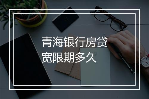 青海银行房贷宽限期多久