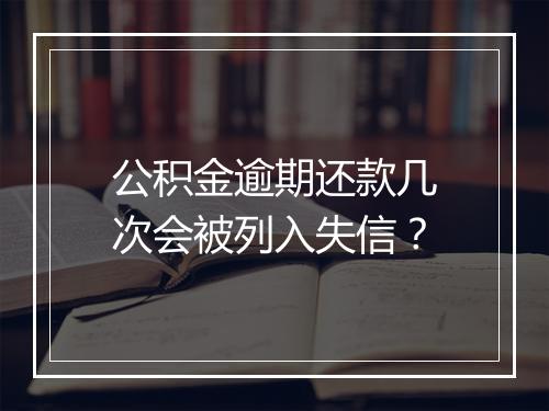 公积金逾期还款几次会被列入失信？