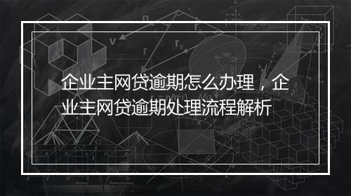 企业主网贷逾期怎么办理，企业主网贷逾期处理流程解析