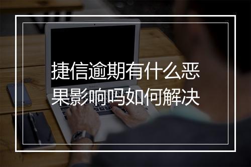 捷信逾期有什么恶果影响吗如何解决