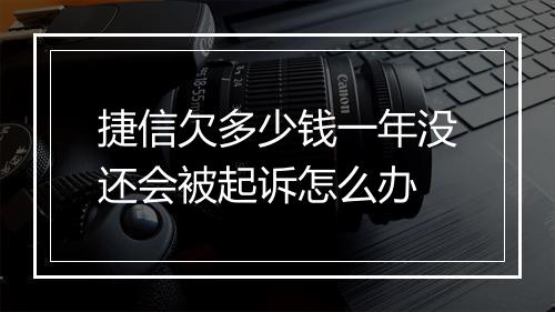 捷信欠多少钱一年没还会被起诉怎么办
