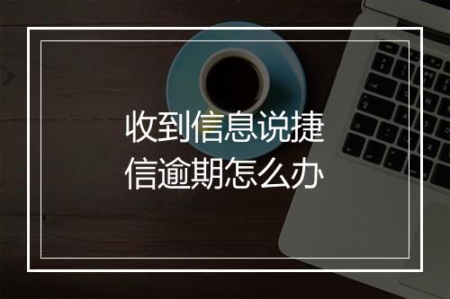 收到信息说捷信逾期怎么办