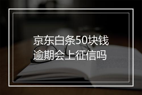 京东白条50块钱逾期会上征信吗