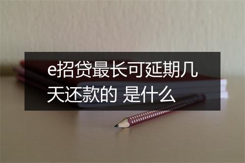 e招贷最长可延期几天还款的 是什么
