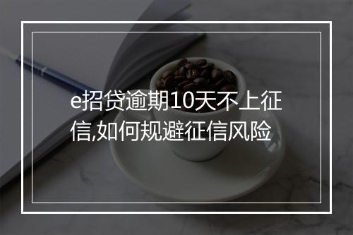 e招贷逾期10天不上征信,如何规避征信风险