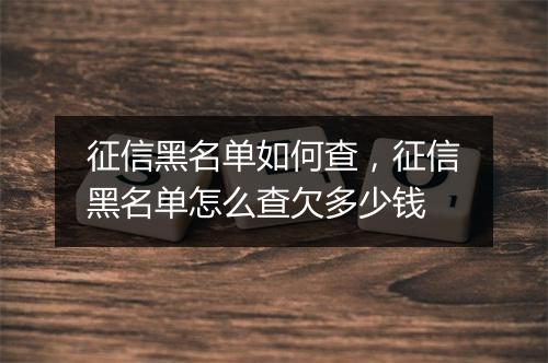 征信黑名单如何查，征信黑名单怎么查欠多少钱