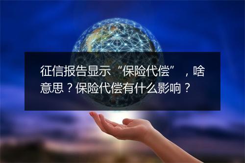 征信报告显示“保险代偿”，啥意思？保险代偿有什么影响？