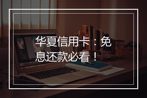 华夏信用卡：免息还款必看！