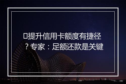 ​提升信用卡额度有捷径？专家：足额还款是关键