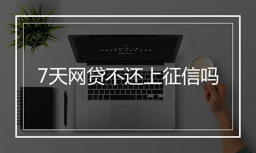 7天网贷不还上征信吗