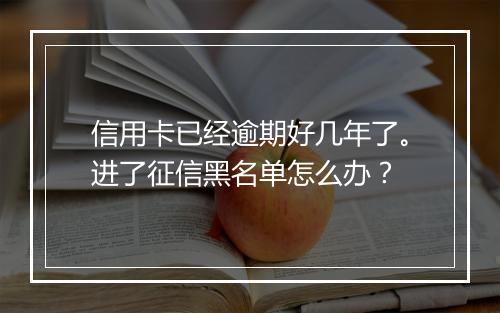 信用卡已经逾期好几年了。进了征信黑名单怎么办？
