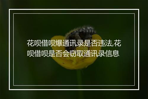 花呗借呗爆通讯录是否违法,花呗借呗是否会窃取通讯录信息