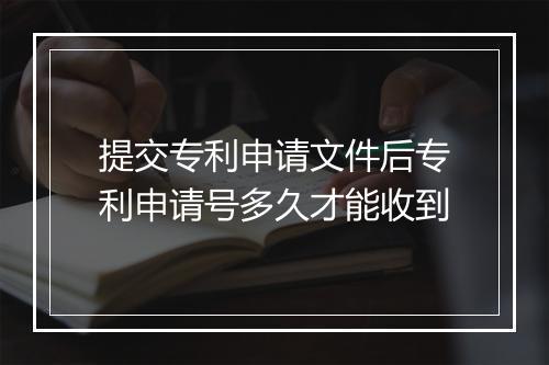 提交专利申请文件后专利申请号多久才能收到