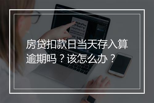 房贷扣款日当天存入算逾期吗？该怎么办？