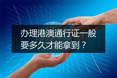 办理港澳通行证一般要多久才能拿到？
