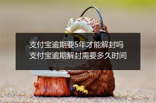 支付宝逾期要5年才能解封吗支付宝逾期解封需要多久时间
