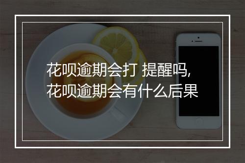 花呗逾期会打 提醒吗,花呗逾期会有什么后果