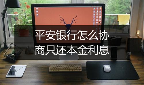 平安银行怎么协商只还本金利息