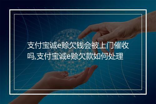 支付宝诚e赊欠钱会被上门催收吗,支付宝诚e赊欠款如何处理