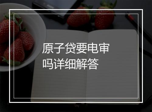 原子贷要电审吗详细解答