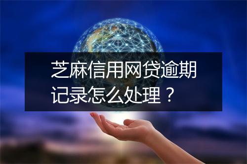 芝麻信用网贷逾期记录怎么处理？